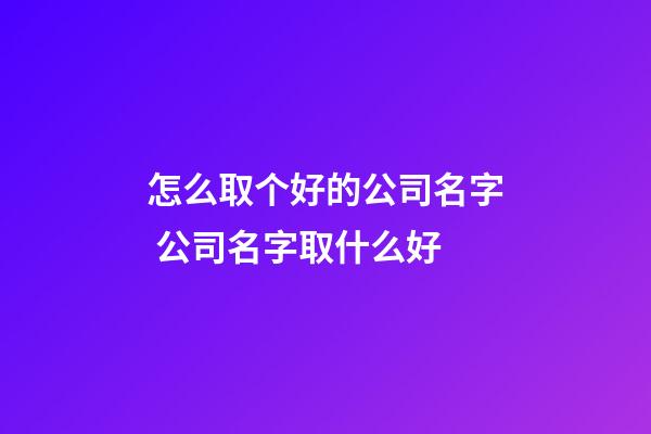 怎么取个好的公司名字 公司名字取什么好-第1张-公司起名-玄机派